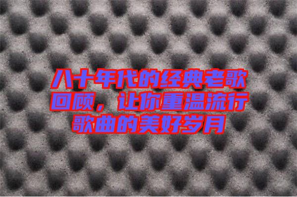 八十年代的經(jīng)典老歌回顧，讓你重溫流行歌曲的美好歲月