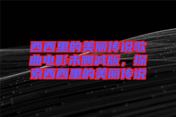 西西里的美麗傳說歌曲電影未刪減版，探索西西里的美麗傳說