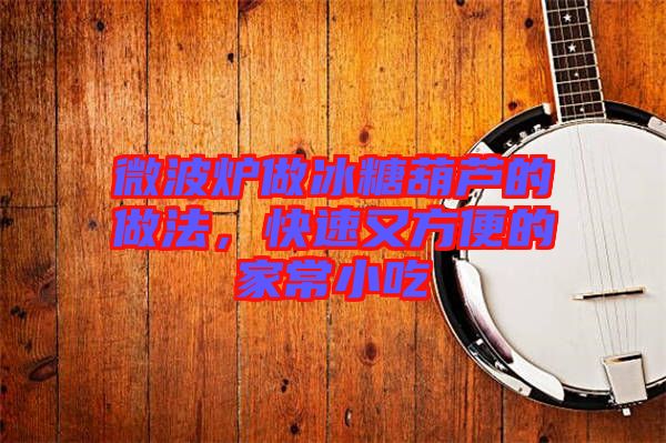 微波爐做冰糖葫蘆的做法，快速又方便的家常小吃