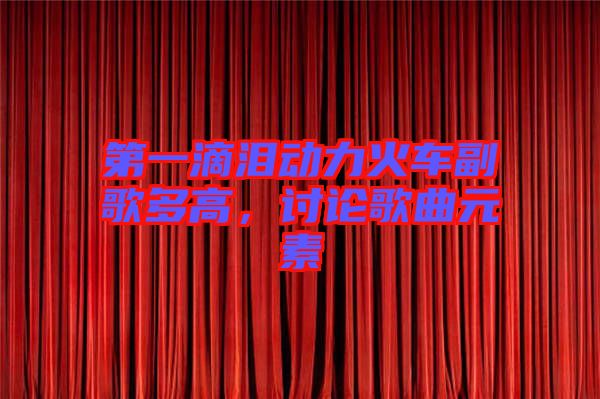 第一滴淚動(dòng)力火車副歌多高，討論歌曲元素