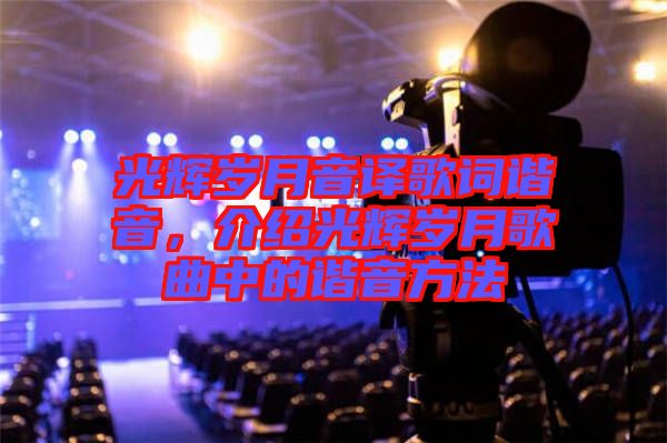 光輝歲月音譯歌詞諧音，介紹光輝歲月歌曲中的諧音方法