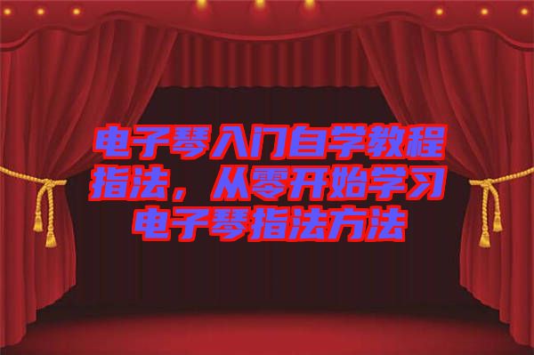 電子琴入門(mén)自學(xué)教程指法，從零開(kāi)始學(xué)習(xí)電子琴指法方法