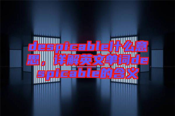 despicable什么意思，詳解英文單詞despicable的含義
