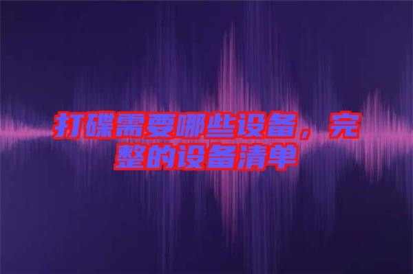 打碟需要哪些設(shè)備，完整的設(shè)備清單