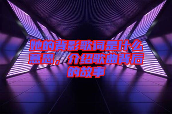 她的背影歌詞是什么意思，介紹歌曲背后的故事