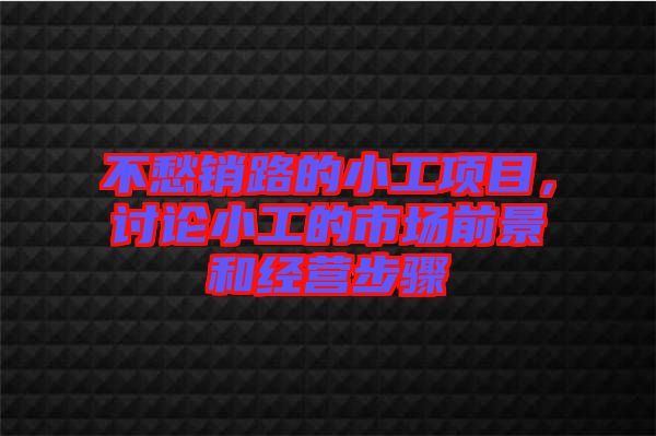 不愁銷路的小工項目，討論小工的市場前景和經(jīng)營步驟