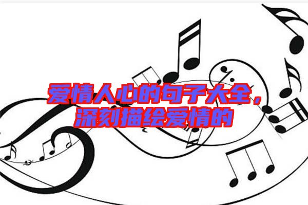 愛情人心的句子大全，深刻描繪愛情的