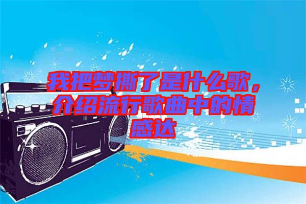 我把夢撕了是什么歌，介紹流行歌曲中的情感達