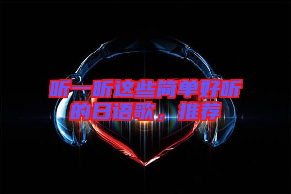 聽(tīng)一聽(tīng)這些簡(jiǎn)單好聽(tīng)的日語(yǔ)歌，推薦
