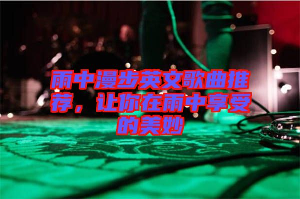 雨中漫步英文歌曲推薦，讓你在雨中享受的美妙