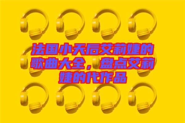 法國小天后艾莉婕的歌曲大全，盤點艾莉婕的代作品