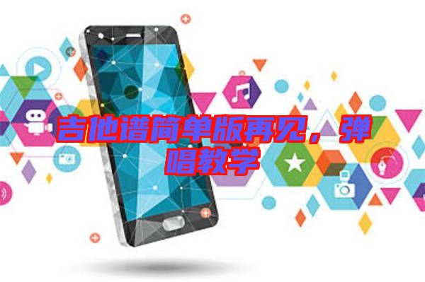 吉他譜簡單版再見，彈唱教學(xué)