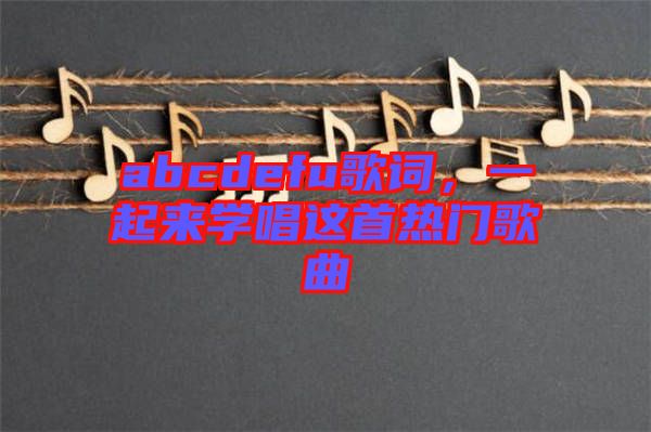 abcdefu歌詞，一起來學(xué)唱這首熱門歌曲