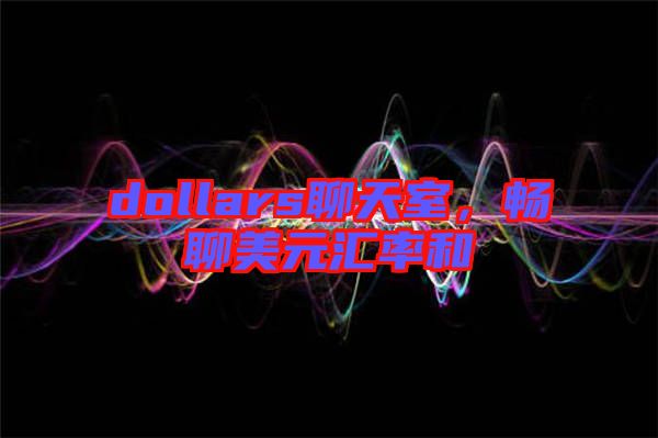 dollars聊天室，暢聊美元匯率和