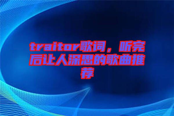 traitor歌詞，聽完后讓人深思的歌曲推薦