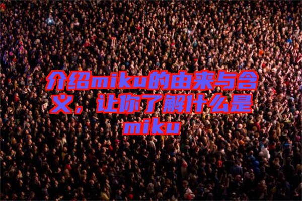 介紹miku的由來(lái)與含義，讓你了解什么是miku