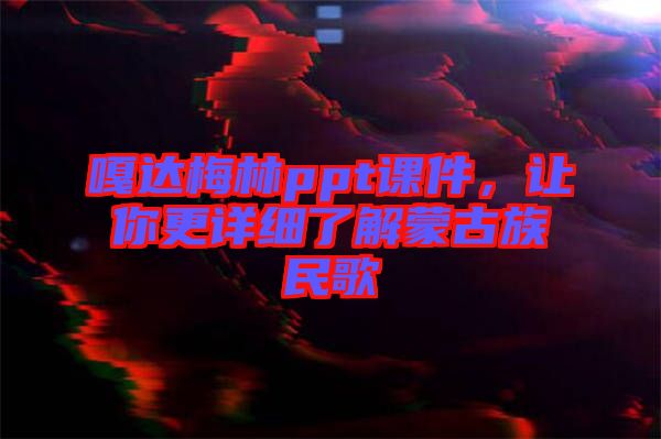 嘎達(dá)梅林ppt課件，讓你更詳細(xì)了解蒙古族民歌