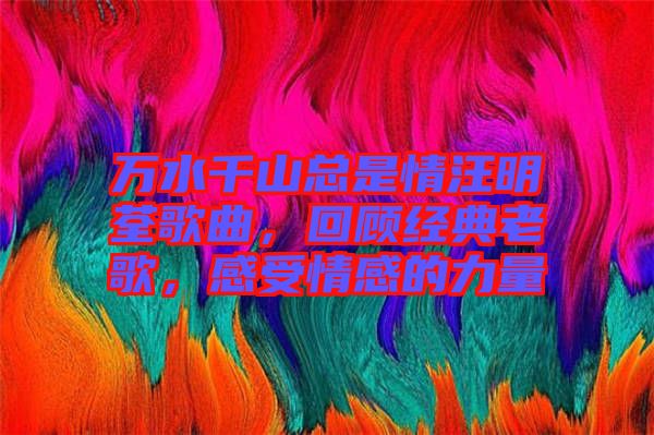 萬水千山總是情汪明荃歌曲，回顧經(jīng)典老歌，感受情感的力量