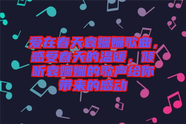 愛在春天袁姍姍歌曲，感受春天的溫暖，傾聽袁姍姍的歌聲給你帶來的感動