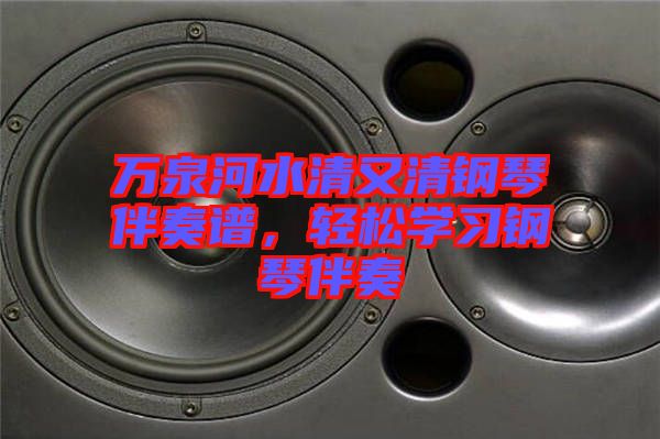 萬(wàn)泉河水清又清鋼琴伴奏譜，輕松學(xué)習(xí)鋼琴伴奏