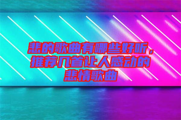 悲的歌曲有哪些好聽，推薦幾首讓人感動的悲情歌曲