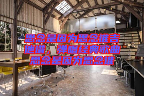 思念是因為思念誰吉他譜，彈唱經(jīng)典歌曲思念是因為思念誰