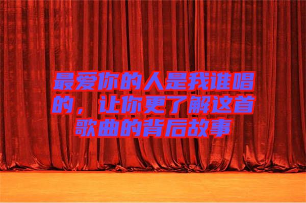 最愛(ài)你的人是我誰(shuí)唱的，讓你更了解這首歌曲的背后故事