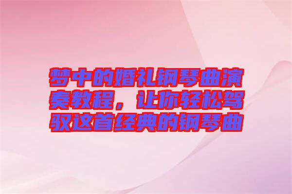 夢中的婚禮鋼琴曲演奏教程，讓你輕松駕馭這首經(jīng)典的鋼琴曲