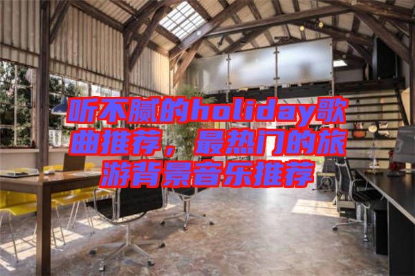 聽不膩的holiday歌曲推薦，最熱門的旅游背景音樂推薦
