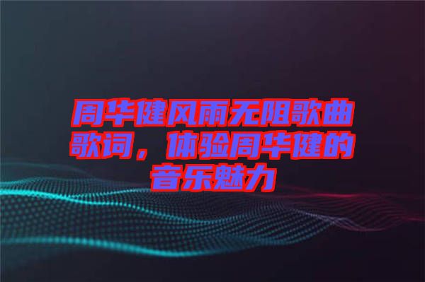 周華健風(fēng)雨無阻歌曲歌詞，體驗周華健的音樂魅力