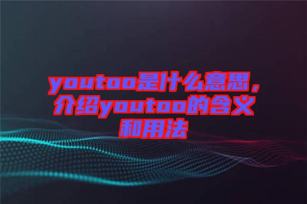 youtoo是什么意思，介紹youtoo的含義和用法