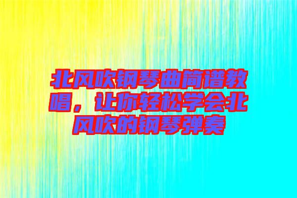 北風(fēng)吹鋼琴曲簡譜教唱，讓你輕松學(xué)會(huì)北風(fēng)吹的鋼琴彈奏