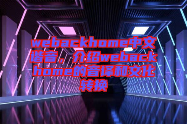 webackhome中文諧音，介紹webackhome的音譯和文化轉(zhuǎn)換