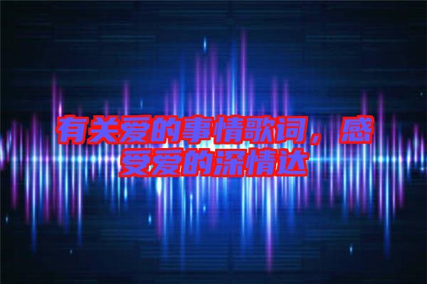 有關(guān)愛的事情歌詞，感受愛的深情達(dá)