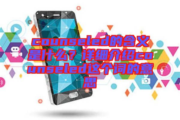 counseled的含義是什么？詳細介紹counseled這個詞的意思
