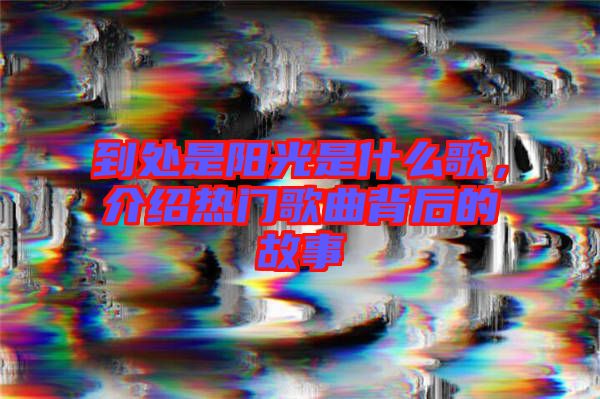 到處是陽(yáng)光是什么歌，介紹熱門歌曲背后的故事