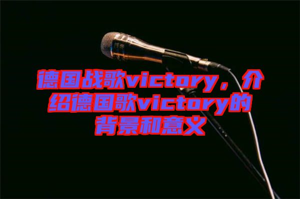 德國戰(zhàn)歌victory，介紹德國歌victory的背景和意義