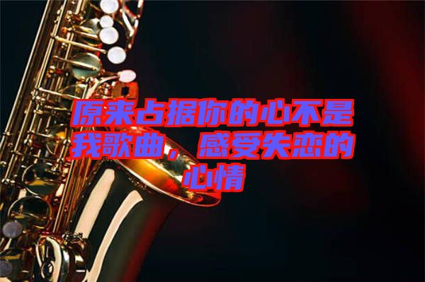 原來占據(jù)你的心不是我歌曲，感受失戀的心情