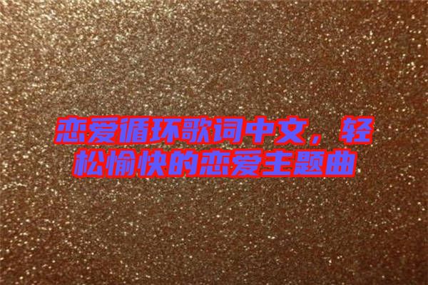戀愛循環(huán)歌詞中文，輕松愉快的戀愛主題曲