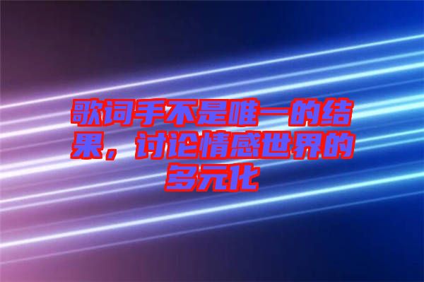 歌詞手不是唯一的結(jié)果，討論情感世界的多元化