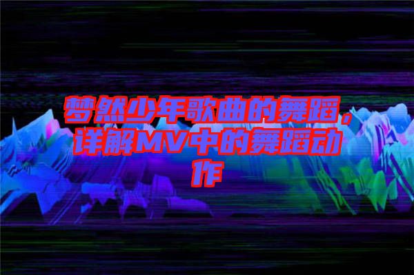 夢然少年歌曲的舞蹈，詳解MV中的舞蹈動(dòng)作