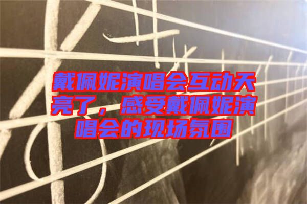 戴佩妮演唱會互動天亮了，感受戴佩妮演唱會的現(xiàn)場氛圍