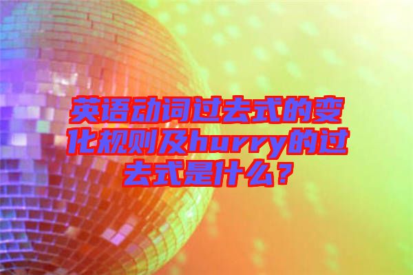 英語動詞過去式的變化規(guī)則及hurry的過去式是什么？