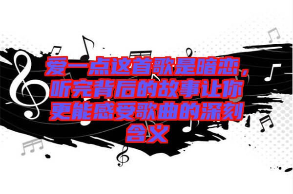 愛一點(diǎn)這首歌是暗戀，聽完背后的故事讓你更能感受歌曲的深刻含義