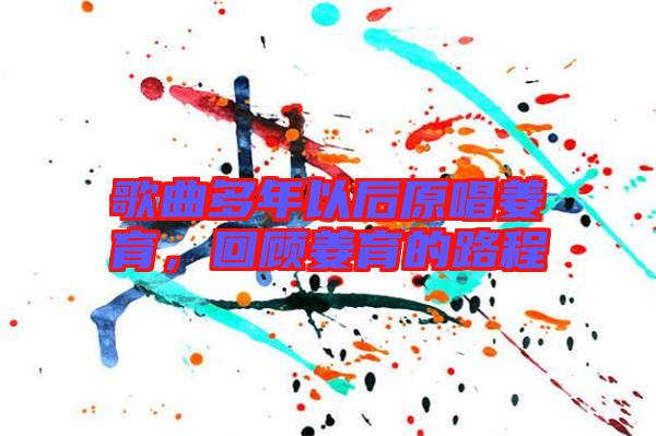 歌曲多年以后原唱姜育，回顧姜育的路程