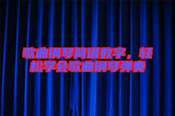 歌曲鋼琴簡(jiǎn)譜數(shù)字，輕松學(xué)會(huì)歌曲鋼琴?gòu)椬? width=