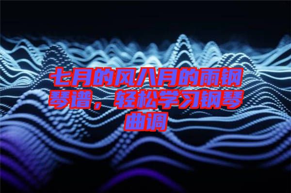 七月的風(fēng)八月的雨鋼琴譜，輕松學(xué)習(xí)鋼琴曲調(diào)