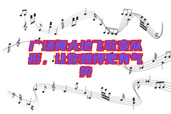 廣場(chǎng)舞大地飛歌變隊(duì)形，讓你跳得更有氣勢(shì)