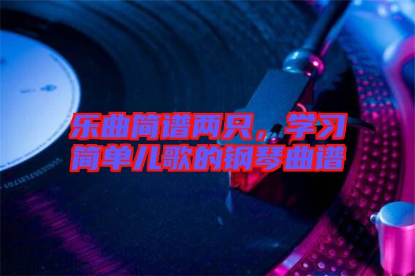 樂曲簡(jiǎn)譜兩只，學(xué)習(xí)簡(jiǎn)單兒歌的鋼琴曲譜