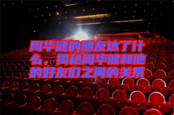 周華健的朋友達(dá)了什么，揭秘周華健和他的好友們之間的關(guān)系